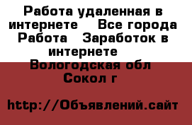 Работа удаленная в интернете  - Все города Работа » Заработок в интернете   . Вологодская обл.,Сокол г.